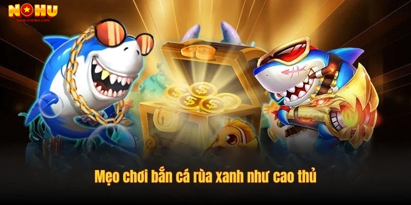 Hướng dẫn chơi và mẹo chiến thắng bắn cá rùa xanh