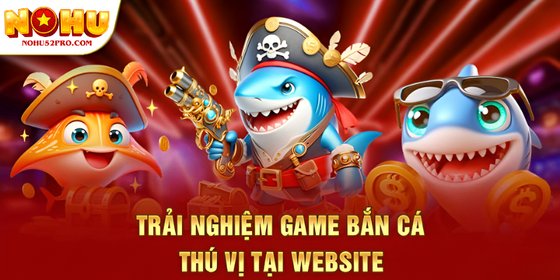 Trải nghiệm game bắn cá thú vị tại website